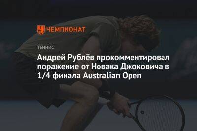 Андрей Рублёв прокомментировал поражение от Новака Джоковича в 1/4 финала Australian Open