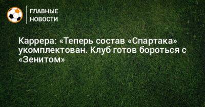 Каррера: «Теперь состав «Спартака» укомплектован. Клуб готов бороться с «Зенитом»