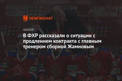 В ФХР рассказали о ситуации с продлением контракта с главным тренером сборной Жамновым