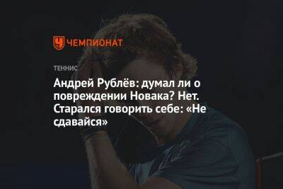Андрей Рублёв: думал ли о повреждении Новака? Нет. Старался говорить себе: «Не сдавайся»