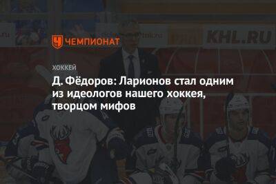 Д. Фёдоров: Ларионов стал одним из идеологов нашего хоккея, творцом мифов