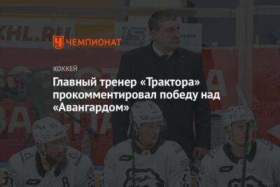 Главный тренер «Трактора» прокомментировал победу над «Авангардом»