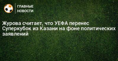 Журова считает, что УЕФА перенес Суперкубок из Казани на фоне политических заявлений