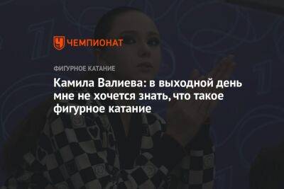 Камила Валиева: в выходной день мне не хочется знать, что такое фигурное катание