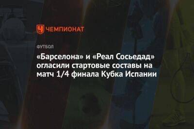 «Барселона» и «Реал Сосьедад» огласили стартовые составы на матч 1/4 финала Кубка Испании