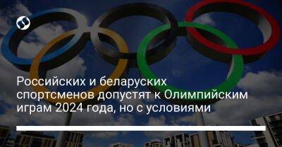 Российских и беларуских спортсменов допустят к Олимпийским играм 2024 года, но с условиями