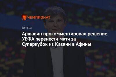 Аршавин прокомментировал решение УЕФА перенести матч за Суперкубок из Казани в Афины