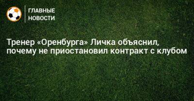 Тренер «Оренбурга» Личка объяснил, почему не приостановил контракт с клубом