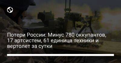 Потери России: Минус 780 оккупантов, 17 артсистем, 61 единица техники и вертолет за сутки