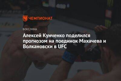 Алексей Кунченко поделился прогнозом на поединок Махачева и Волкановски в UFC