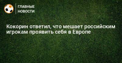 Кокорин ответил, что мешает российским игрокам проявить себя в Европе