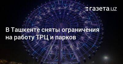 В Ташкенте сняты ограничения на работу ТРЦ и парков