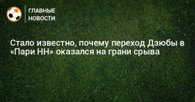 Стало известно, почему переход Дзюбы в «Пари НН» оказался на грани срыва