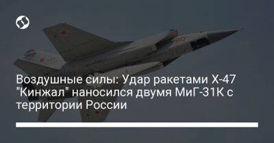 Воздушные силы: Удар ракетами Х-47 "Кинжал" наносился двумя МиГ-31К с территории России
