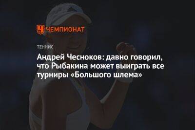 Андрей Чесноков: давно говорил, что Рыбакина может выиграть все турниры «Большого шлема»
