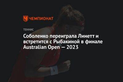Соболенко переиграла Линетт и встретится с Рыбакиной в финале Australian Open — 2023