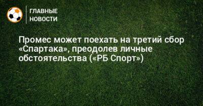 Промес может поехать на третий сбор «Спартака», преодолев личные обстоятельства («РБ Спорт»)