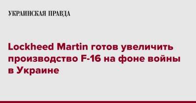 Lockheed Martin готов увеличить производство F-16 на фоне войны в Украине