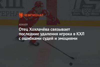 Отец Хохлачёва связывает последние удаления игрока в КХЛ с ошибками судей и эмоциями