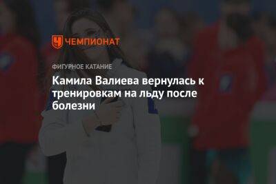 Камила Валиева вернулась к тренировкам на льду после болезни