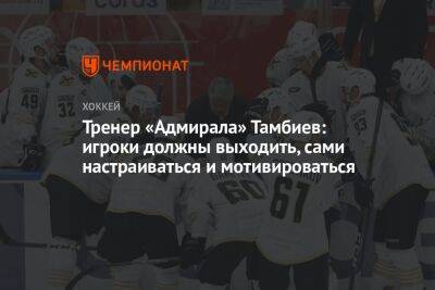 Тренер «Адмирала» Тамбиев: игроки должны выходить, сами настраиваться и мотивироваться