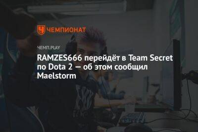 RAMZES666 перейдёт в Team Secret по Dota 2 — об этом сообщил Maelstorm