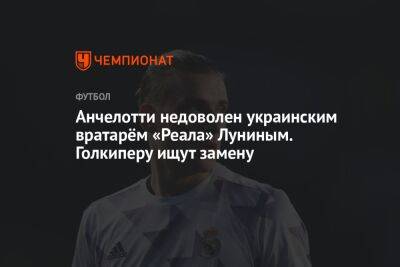 Анчелотти недоволен украинским вратарём «Реала» Луниным. Голкиперу ищут замену