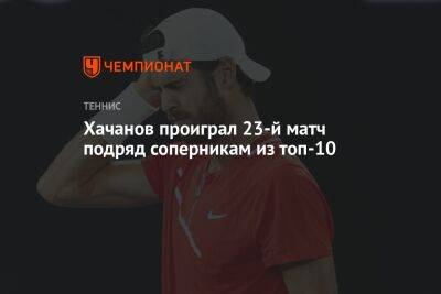 Хачанов проиграл 23-й матч подряд соперникам из топ-10
