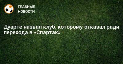 Дуарте назвал клуб, которому отказал ради перехода в «Спартак»