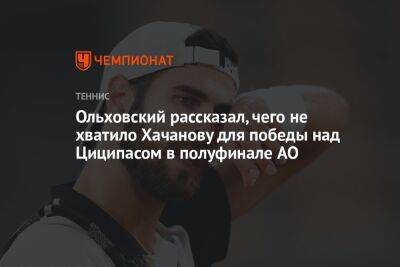 Ольховский рассказал, чего не хватило Хачанову для победы над Циципасом в полуфинале AO