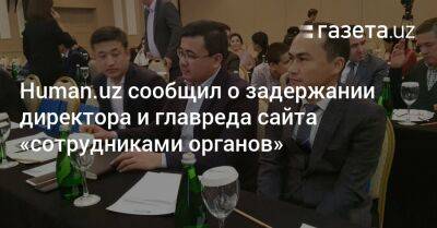 Human.uz сообщил о задержании директора и главреда сайта «сотрудниками органов» - gazeta.uz - Узбекистан - Ташкент