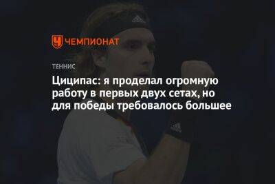 Циципас: я проделал огромную работу в первых двух сетах, но для победы требовалось большее