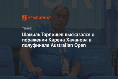 Шамиль Тарпищев высказался о поражении Карена Хачанова в полуфинале Australian Open