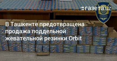 В Ташкенте предотвращена продажа поддельной жевательной резинки Orbit - gazeta.uz - Узбекистан - Ташкент