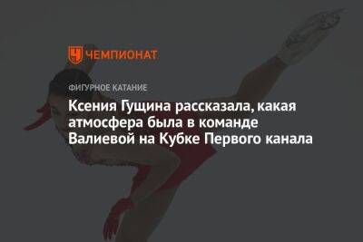 Ксения Гущина рассказала, какая атмосфера была в команде Валиевой на Кубке Первого канала