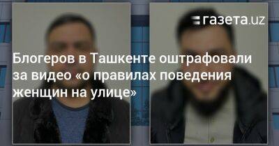 Блогеров в Ташкенте оштрафовали за видео «о правилах поведения женщин на улице» - gazeta.uz - Узбекистан - Ташкент - район Юнусабадский