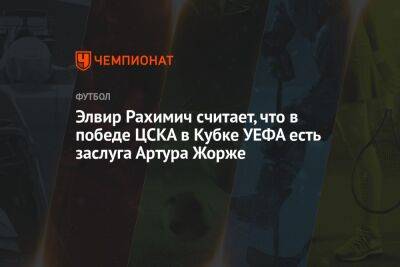Элвир Рахимич считает, что в победе ЦСКА в Кубке УЕФА есть заслуга Артура Жорже