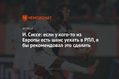 И. Сиссе: если у кого-то из Европы есть шанс уехать в РПЛ, я бы рекомендовал это сделать