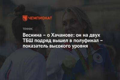 Веснина — о Хачанове: он на двух ТБШ подряд вышел в полуфинал — показатель высокого уровня