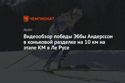 Эбба Андерссон - Видеообзор победы Эббы Андерссон в коньковой разделке на 10 км на этапе КМ в Ле Русе - championat.com - Франция - Швеция