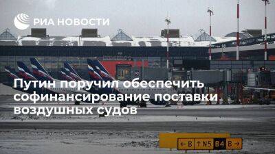 Путин поручил обеспечить софинансирование поставки до 2030 года 700 воздушных судов