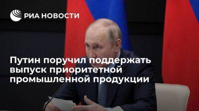 Путин поручил поддержать инвестиции в выпуск приоритетной промышленной продукции