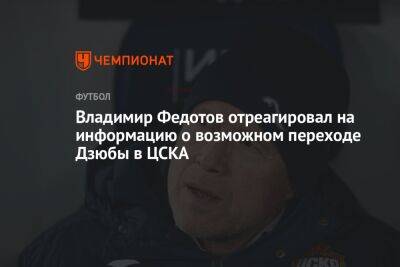 Владимир Федотов отреагировал на информацию о возможном переходе Дзюбы в ЦСКА