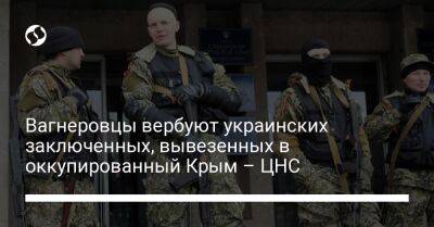Вагнеровцы вербуют украинских заключенных, вывезенных в оккупированный Крым – ЦНС