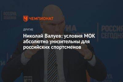 Николай Валуев - Николай Валуев: условия МОК абсолютно унизительны для российских спортсменов - championat.com - Россия