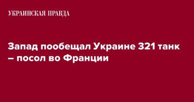 Вадим Омельченко - Запад пообещал Украине 321 танк – посол во Франции - pravda.com.ua - Украина - Киев - Франция