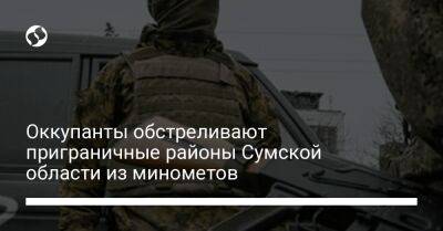 Оккупанты обстреливают приграничные районы Сумской области из минометов