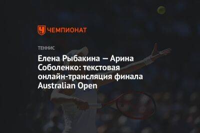 Елена Рыбакина — Арина Соболенко: текстовая онлайн-трансляция финала Australian Open