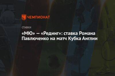 «МЮ» — «Рединг»: ставка Романа Павлюченко на матч Кубка Англии