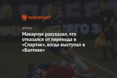 Макарчук рассказал, что отказался от перехода в «Спартак», когда выступал в «Балтике»